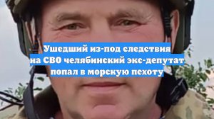 Ушедший из-под следствия на СВО челябинский экс-депутат попал в морскую пехоту