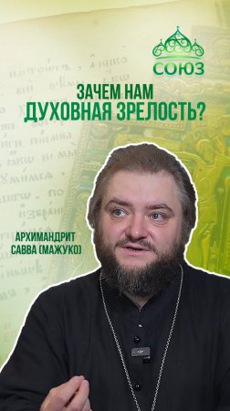 Зачем нам духовная зрелость? Архимандрит Савва (Мажуко)