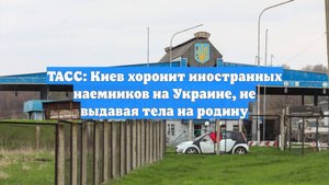 ТАСС: Киев хоронит иностранных наемников на Украине, не выдавая тела на родину