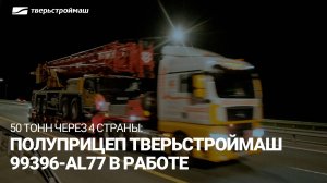 50 тонн через 4 страны: полуприцеп Тверьстроймаш 99396-AL77 в работе