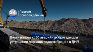 Путин направит 50 аварийных бригады для устранения порывов водоснабжения в ДНР! 24.07.2025
