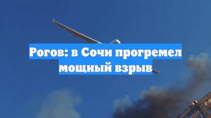 Рогов: в Сочи прогремел мощный взрыв