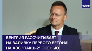 Венгрия рассчитывает на заливку первого бетона на АЭС "Пакш-2" осенью