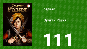 Султан Разия 111 серия (сериал, 2015)