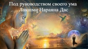 ПОД РУКОВОДСТВОМ СВОЕГО УМА | Лакшми Нараяна Дас |  ВЕДЫ