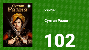 Султан Разия 102 серия (сериал, 2015)