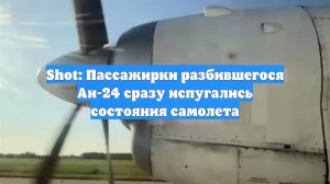 Shot: Пассажирки разбившегося Ан-24 сразу испугались состояния самолета