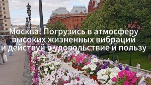Москва! Погрузись в атмосферу
высоких жизненных вибраций
и действуй в удовольствие и пользу!