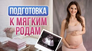 Подготовка к мягким родам: что важно знать каждой женщине