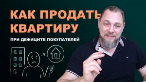 Как правильно продавать квартиру при дефиците покупателей