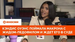 Кэндис Оуэнс поймала Макрона с Жидом-педофилом и ждет его в суде
