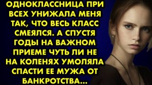 Одноклассница при всех унижала меня так, что весь класс смеялся. А спустя годы на важном приеме...