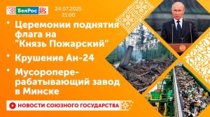 Церемонии поднятия флага на "Князь Пожарский"/Крушение Ан-24/Мусороперерабатывающий завод в Минске