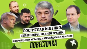 РОСТИСЛАВ ИЩЕНКО: Переговоры. 50 дней Трампа, коррупция на Украине, Азербайджан и Армения