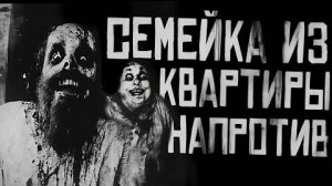 СЕМЕЙКА ИЗ КВАРТИРЫ НАПРОТИВ... Страшные истории на ночь.