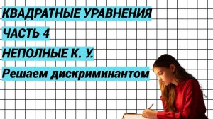 Квадратные уравнения. Часть 4. Неполные КУ. Решаем дискриминантом