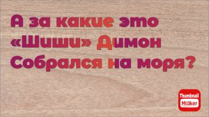 Всё в кучу. А за какие это «Шиши» Димон собрался на моря?
