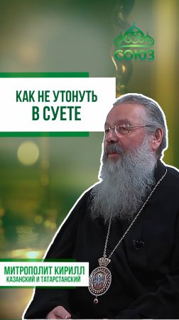 Как не утонуть в суете? Митрополит Кирилл Казанский и Татарстанский