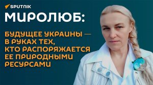 Миролюб: будущее Украины ― в руках тех, кто контролирует ее природные ресурсы