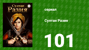 Султан Разия 101 серия (сериал, 2015)