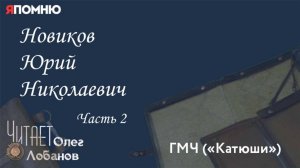 Новиков Юрий Николаевич . Часть 2. .Проект "Я помню" Артема Драбкина. ГМЧ КАТЮШИ.