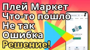 Плей Маркет что-то пошло не так Ошибка Google Play