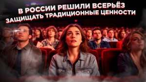 В России запретят фильмы, которые вредят традиционным ценностям!