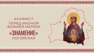 АКАФИСТ ПЕРЕД ИКОНОЙ БОЖИЕЙ МАТЕРИ «ЛОГОЙСКОЙ» | ХОР МИНДС