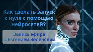 ЗАПИСЬ ПРЯМОГО ЭФИРА С ЕВГЕНИЕЙ ЗЕЛЕНОВОЙ «ЗАПУСК ПРОЕКТА С НУЛЯ С ПОМОЩЬЮ НЕЙРОСЕТЕЙ»