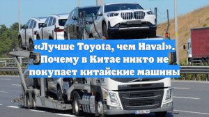 «Лучше Toyota, чем Haval». Почему в Китае никто не покупает китайские машины