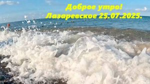 Доброе утро! Лазаревское 25.07.2025. Пляж Калипсо! ЛАЗАРЕВСКОЕ СЕГОДНЯ, ЛАЗАРЕВСКОЕ МОРЕ
