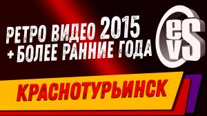 РЕТРО ВИДЕО 2015 + более ранние года (Краснотурьинск)