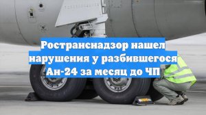 Ространснадзор нашел нарушения у разбившегося Ан-24 за месяц до ЧП