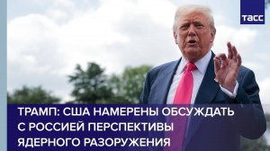 Трамп: США намерены обсуждать с Россией перспективы ядерного разоружения