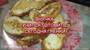 Готовим с внучкой: сегодня гренки