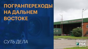 Погранпереходы на Дальнем Востоке | СУТЬ ДЕЛА