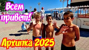 АРХИПО-ОСИПОВКА 2025 👋🏖 ВСЕМ ПРИВЕТЫ!