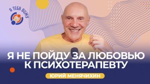 Я не пойду за любовью к психотерапевту. Юрий Менячихин