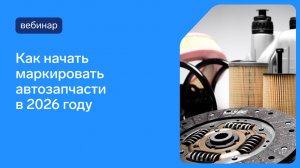 Как начать маркировать автозапчасти в 2026 году