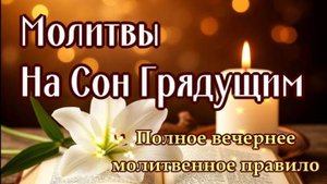 НА СОН ГРЯДУЩИМ. ПОЛНОЕ ВЕЧЕРНЕЕ МОЛИТВЕННОЕ ПРАВИЛО