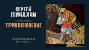 СЕРГЕЙ ПИЧАХЧИ. Выставка живописи «ПРИКОСНОВЕНИЕ»