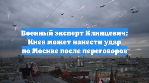 Военный эксперт Клинцевич: Киев может нанести удар по Москве после переговоров