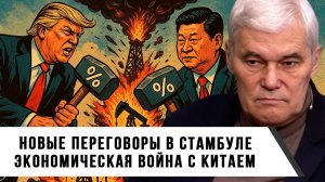 Константин Сивков | Новые переговоры в Стамбуле. Экономическая война с Китаем