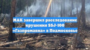 МАК завершил расследование крушения SSJ-100 «Газпромавиа» в Подмосковье