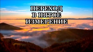 ПЕРЕХОД В ПЯТОЕ ИЗМЕРЕНИЕ. КАК ПОДГОТОВИТЬСЯ К ПЕРЕХОДУ. ПОЧЕМУ НЕ ВСЕ СМОГУТ ПЕРЕЙТИ?