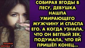 Собирая ягоды в лесу, девушка нашла умирающего мужчину и спасла его. А когда узнала, что он беглый..