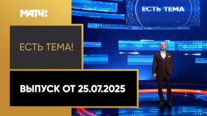 «Есть тема». Выпуск от 25.07.2025