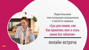 «Еда для гениев, или Как прокачать мозг и стать умнее без таблеток» (онлайн-встреча с М. Агаськиной)