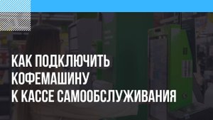 Как подключить кофемашину к кассе самообслуживания?