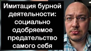 Имитация бурной деятельности: социально одобряемое предательство самого себя